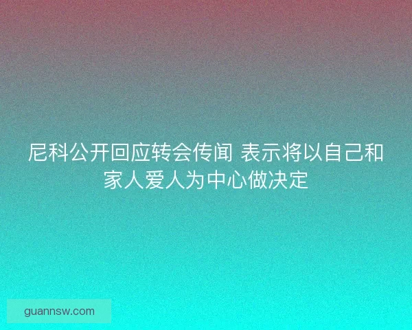 尼科公开回应转会传闻 表示将以自己和家人爱人为中心做决定