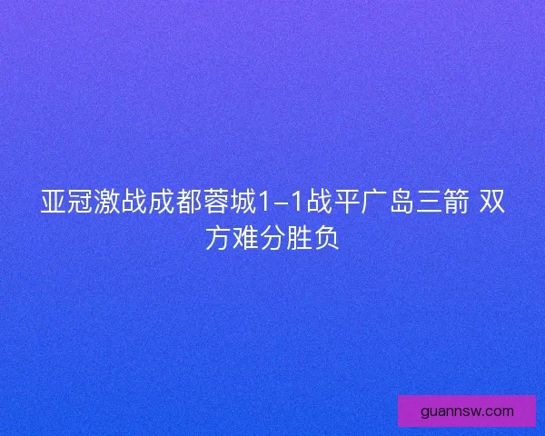 亚冠激战成都蓉城1-1战平广岛三箭 双方难分胜负