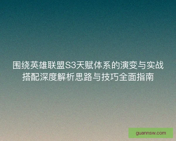 围绕英雄联盟S3天赋体系的演变与实战搭配深度解析思路与技巧全面指南