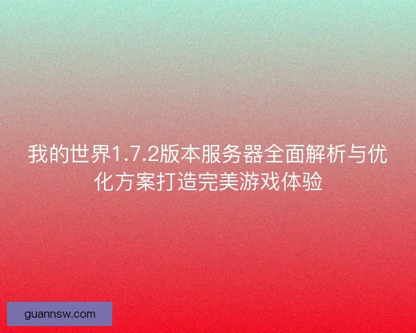 我的世界1.7.2版本服务器全面解析与优化方案打造完美游戏体验